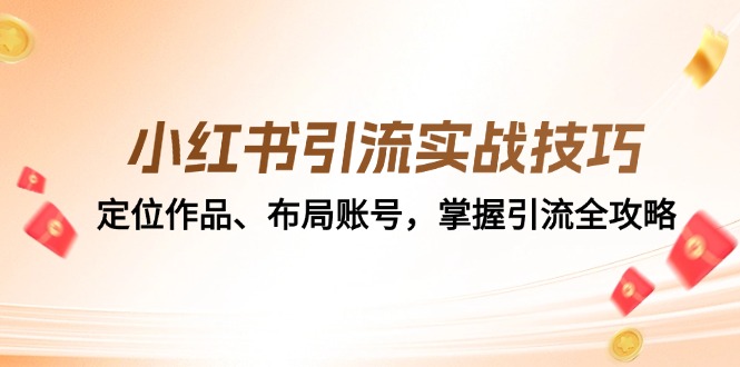 （12983期）小红书引流实战技巧：定位作品、布局账号，掌握引流全攻略-副业网