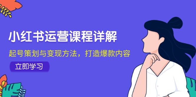 （12962期）小红书运营课程详解：起号策划与变现方法，打造爆款内容-副业网