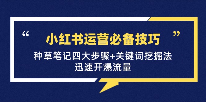 （12926期）小红书运营必备技巧，种草笔记四大步骤+关键词挖掘法：迅速开爆流量-副业网