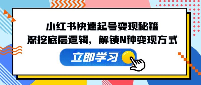 （12896期）小红书快速起号变现秘籍：深挖底层逻辑，解锁N种变现方式-副业网