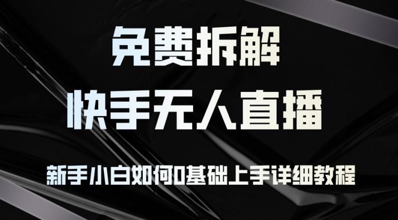 （12829期）免费拆解：快手无人直播，新手小白如何0基础上手，详细教程-副业网