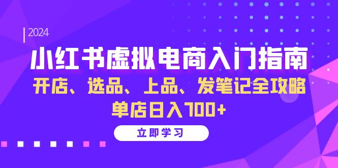 （13036期）小红书虚拟电商入门指南：开店、选品、上品、发笔记全攻略   单店日入700+-副业网