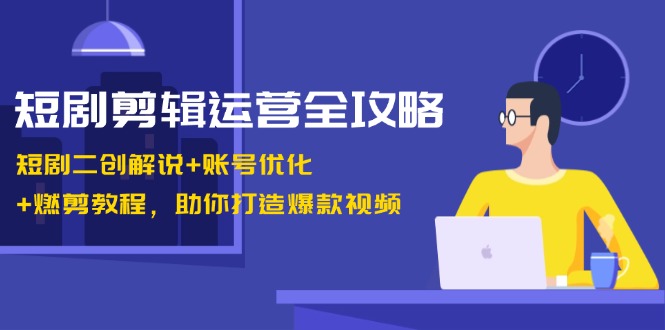 （13060期）短剧剪辑运营全攻略：短剧二创解说+账号优化+燃剪教程，助你打造爆款视频-副业网