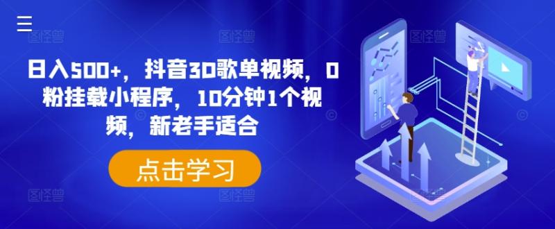 日入500+，抖音3D歌单视频，0粉挂载小程序，10分钟1个视频，新老手适合-副业网
