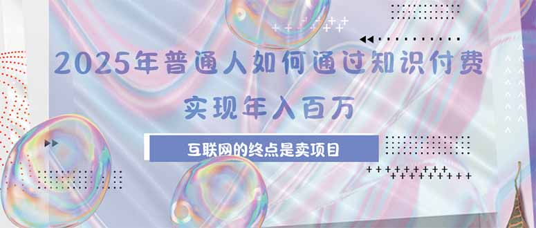 2025年普通人如何通过知识付费年薪百万，互联网的尽头是卖加盟卖项目-副业网