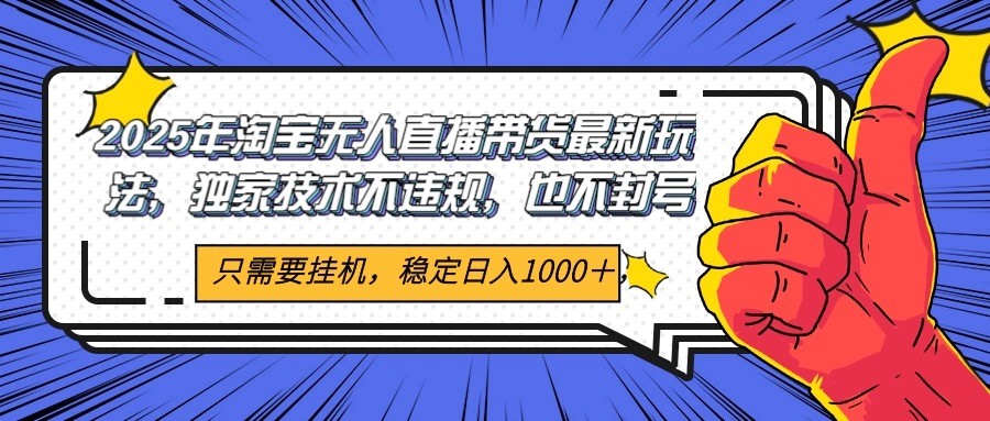 2025年淘宝无人直播带货 独家核心技术，不违规不封号，当天开播见收益1000+-副业网