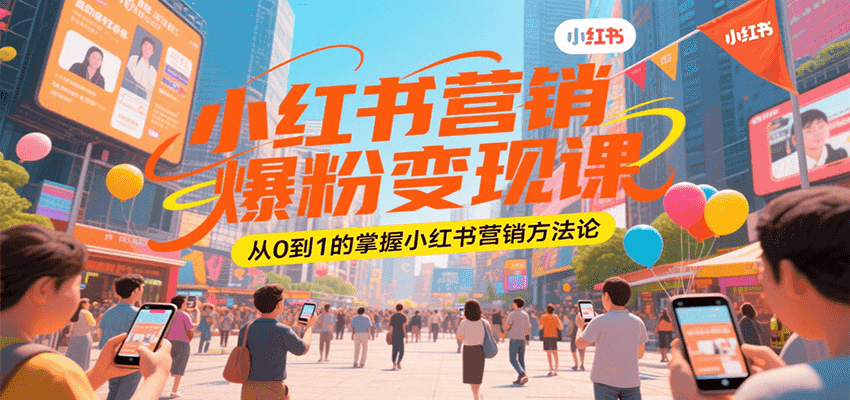 小红书营销爆粉变现课，从0到1的掌握小红书营销方法论-副业网