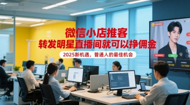 微信小店推客，转发明星直播间就可以挣佣金，2025新机遇，普通人的最佳机会-副业网