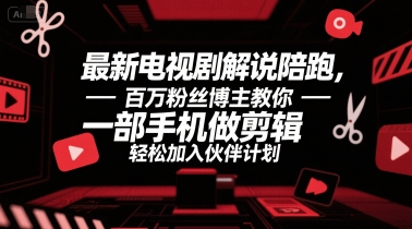 最新电视剧解说陪跑，百万粉丝博主教你一部手机做剪辑，轻松加入伙伴计划-副业网