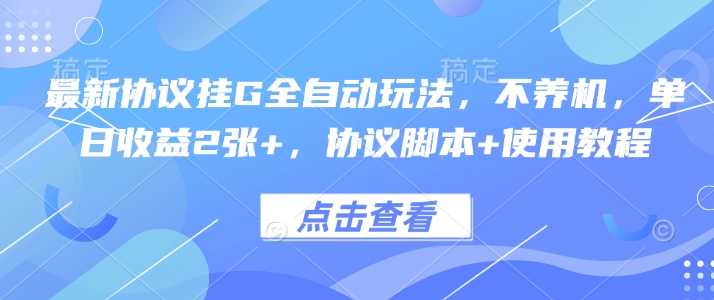 最新协议挂G全自动玩法，不用养机，单日收益2张+，协议脚本+使用教程【揭秘】-副业网