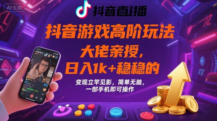 抖音游戏大佬高阶玩法，日入 1k + 稳稳的，变现立竿见影，简单无脑，一部手机即可操作【揭秘】-副业网