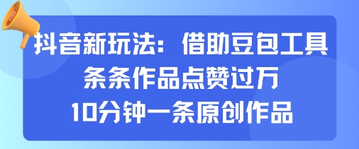 抖音新玩法，借助豆包工具，条条作品点赞过万，10分钟一条原创作品-副业网