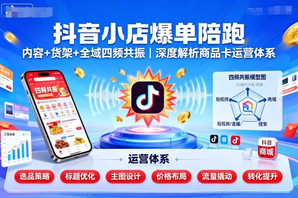 抖音小店爆单陪跑，内容＋货架＋全域四频共振，深度解析抖音商品卡运营体系-副业网