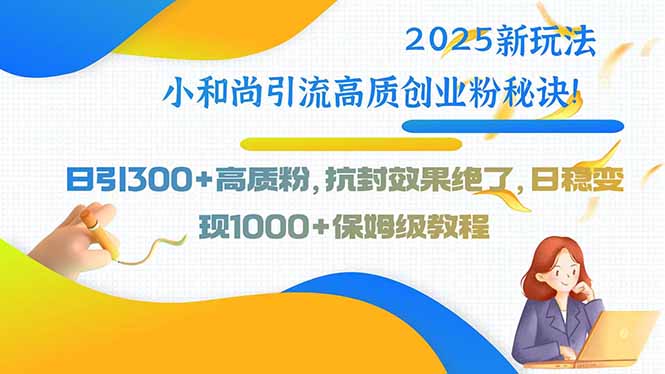 2025新玩法小和尚引流高质创业粉秘诀！日引300+高质粉，抗封效果绝了，…-副业网