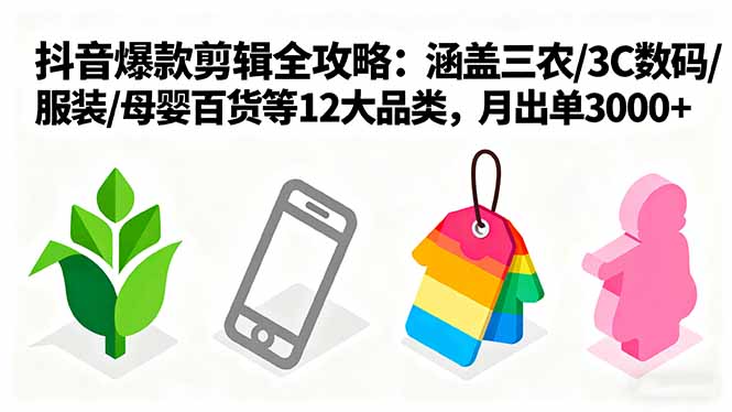 爆款剪辑全攻略：涵盖三农/3C数码/服装/母婴百货等12大品类，月出单3000+-副业网