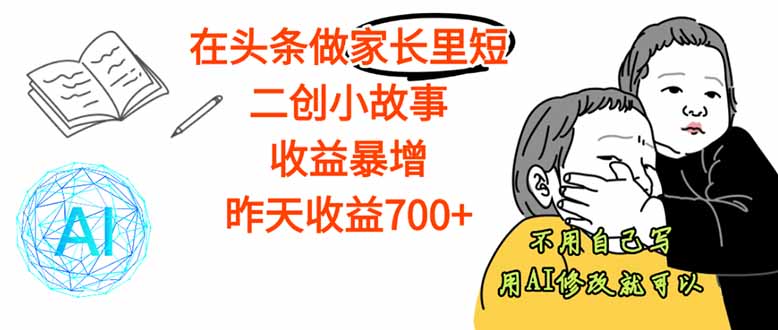 【劲爆】在头条做家长里短二创小故事，收益暴增，这个月我已经赚了1.5W+-副业网