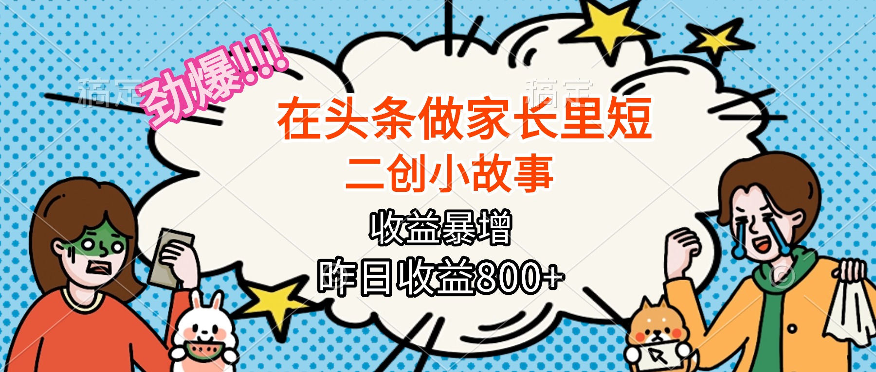 【劲爆】在头条做家长里短二创小故事，收益暴增，月入2W+-副业网
