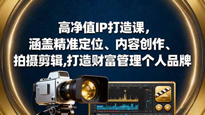 高净值IP打造课，涵盖精准定位、内容创作、拍摄剪辑,打造财富管理个人品牌-副业网