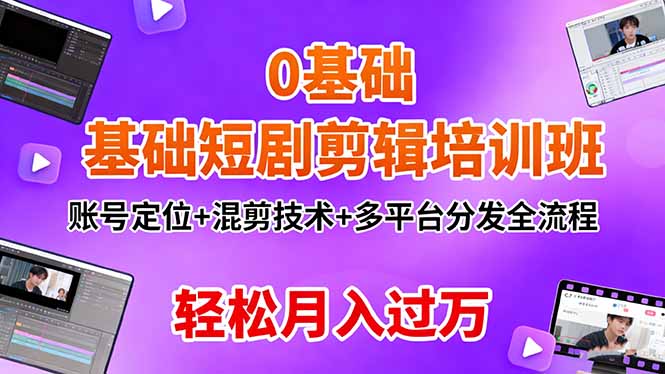 0基础短剧剪辑培训班：账号定位+混剪技术+多平台分发全流程，轻松月入过万-副业网