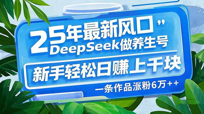 25年最新风口，用DeepSeek做养生号，新手轻松日赚上千块，一条作品涨粉…-副业网