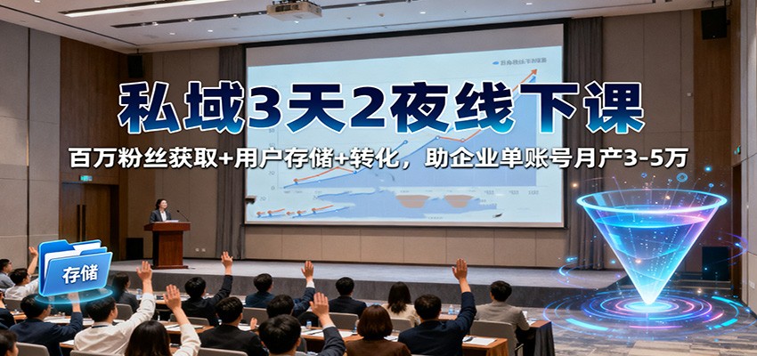 私域3天2夜线下课：百万粉丝获取+用户存储+转化，助企业单账号月产3-5万-副业网