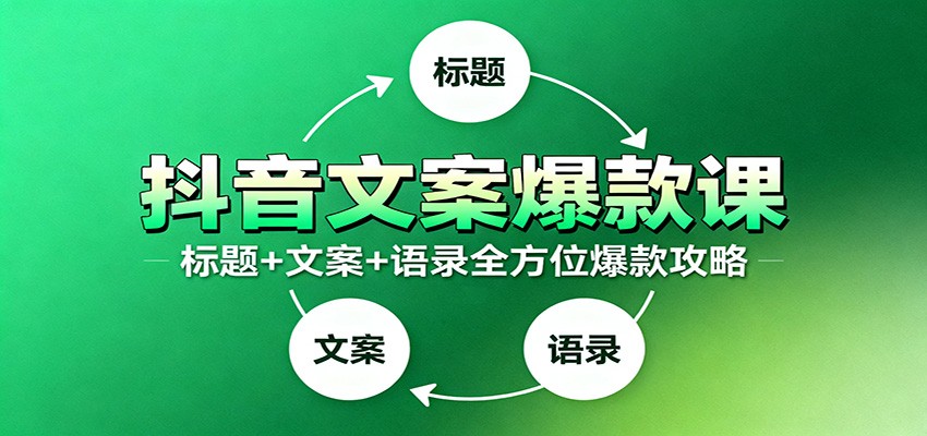 抖音文案爆款课：9大标题绝招，各类型必火文案，100条万能文案情感语录-副业网