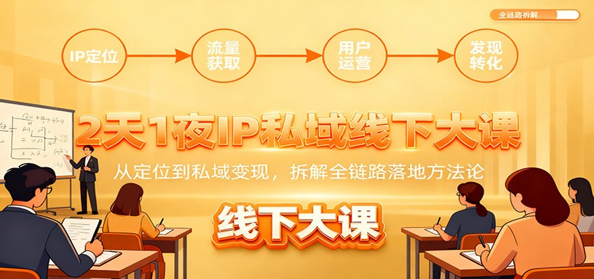 2天1夜IP私域线下大课：从定位到私域变现，拆解全链路落地方法论-副业网