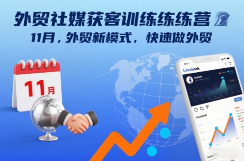 外贸社媒获客训练营11月，外贸新模式，快速做外贸-副业网
