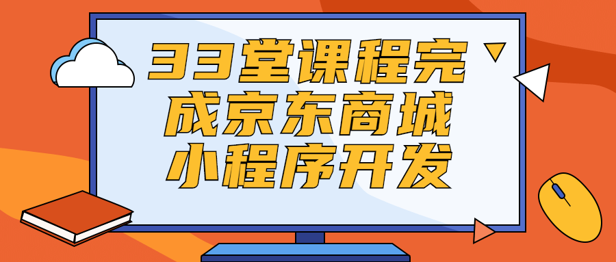 33堂课程完成京东商城小程序开发-副业网