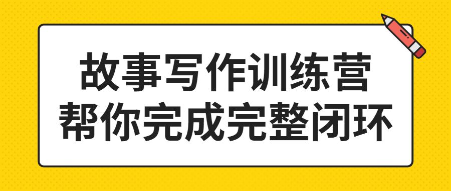 故事写作训练营帮你完成完整闭环-副业网