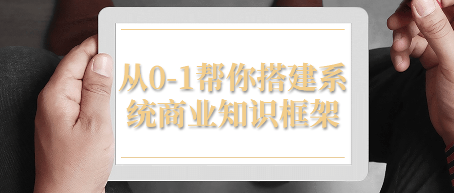 从0-1帮你搭建系统商业知识框架-副业网