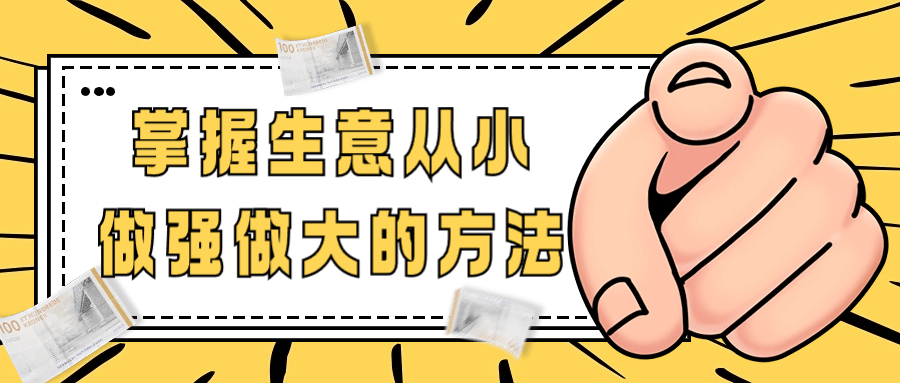 掌握生意从小做强做大的方法-副业网
