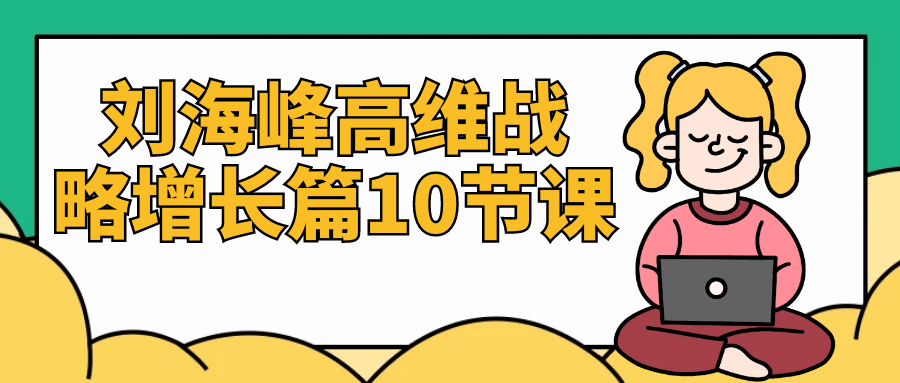 刘海峰高维战略增长篇10节课-副业网