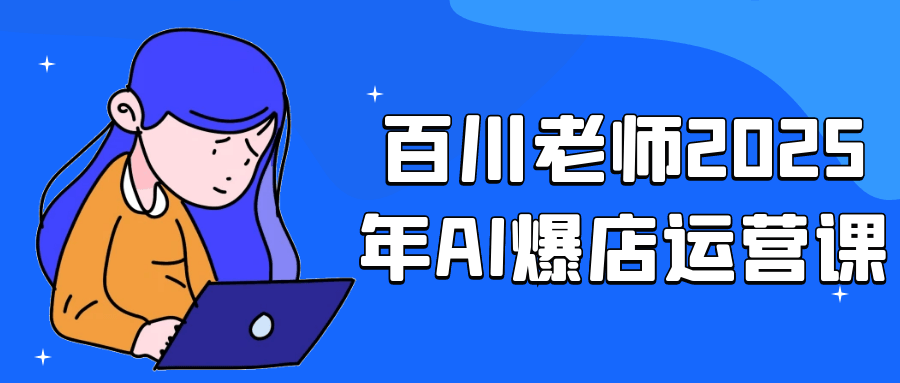 百川老师2025年AI爆店运营课-副业网