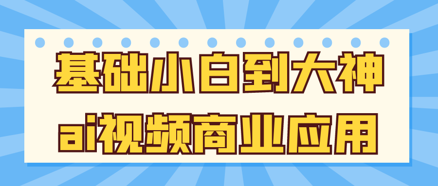 基础小白到大神ai视频商业应用-副业网