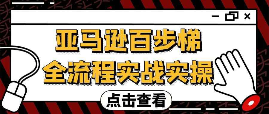 亚马逊百步梯全流程实战实操-副业网