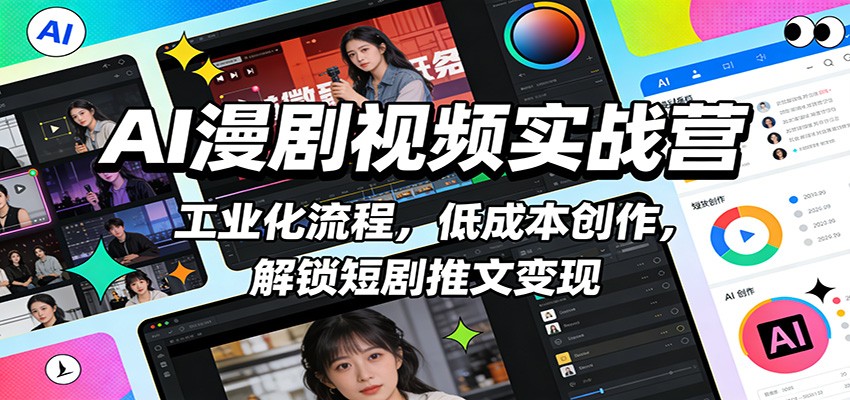 AI漫剧视频实战营：工业化流程，低成本创作，解锁短剧推文变现-副业网