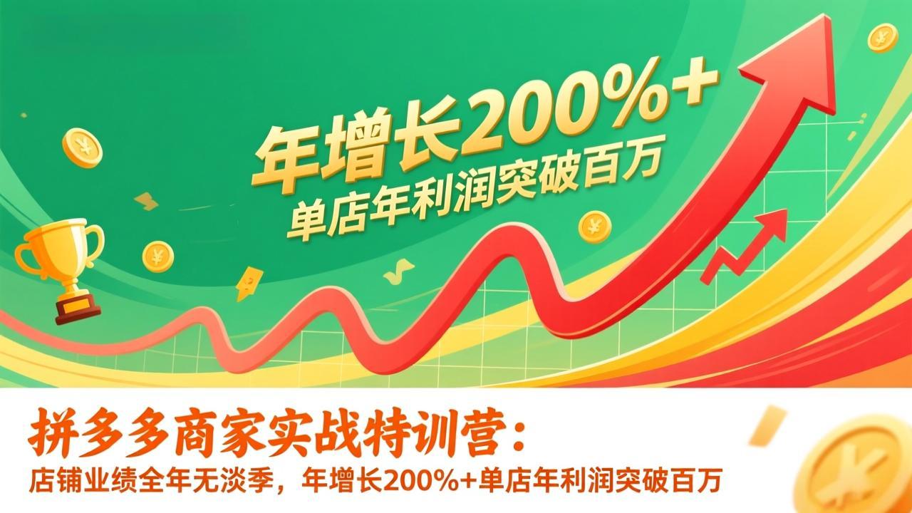 拼多多商家实战特训营：店铺业绩全年无淡季，年增长200%+单店年利润突破百万(26年更新-副业网