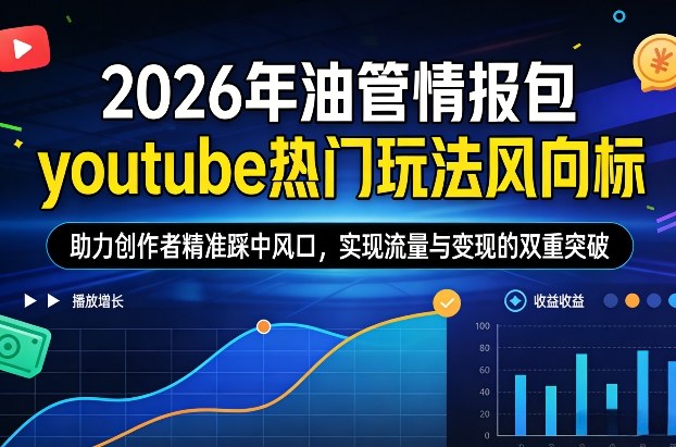 2026年油管情报包，youtube热门玩法风向标，助力创作者精准踩中风口，实现流量与变现的双重突破-副业网