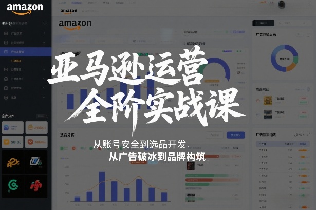 亚马逊运营全阶实战课，从账号安全到选品开发，从广告破冰到品牌构筑(更新2026年2月)-副业网