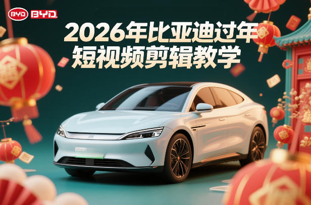 比亚迪过年短视频剪辑教学，车企短视频过年剪辑方案-副业网