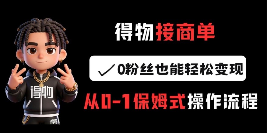 得物接商单，0粉丝也能轻松变现，从0-1保姆式操作流程-副业网