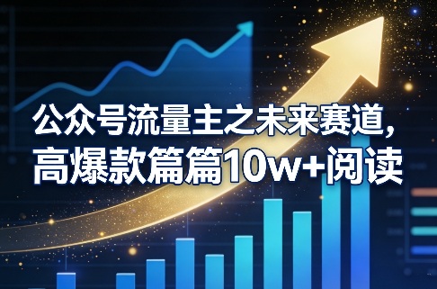 公众号流量主之未来赛道，高爆款篇篇10w+阅读-副业网