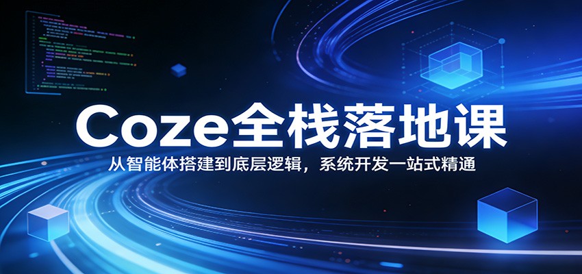 Coze全栈落地课：从智能体搭建到底层逻辑 ，系统开发一站式精通-副业网