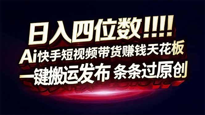 日入四位数！快手平台Ai全自动带货赚米，一刀不剪黑科技搬运，一键发布过原创-副业网