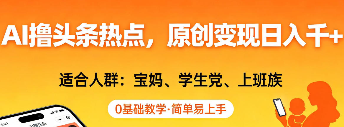 AI撸头条热点，原创变现日入1k+，适合人群:宝妈、学生党、上班族，0基础教学，简单易上手【揭秘】-副业网