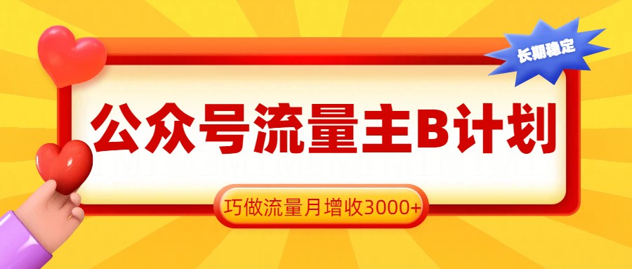 公众号流量主B计划，一键提取，巧做流量月增收3000+-副业网