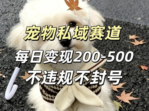 私域宠物项目赛道，单日变现2-5张，每天都可操作不违规不封号-副业网