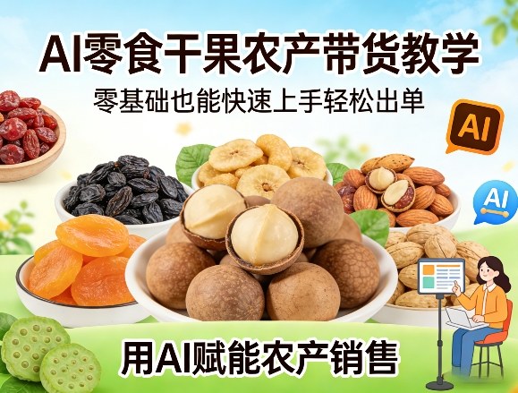 AI零食干果农产带货教学，零基础也能快速上手轻松出单，用AI赋能农产销售-副业网