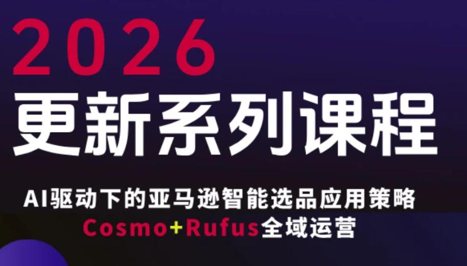 跨境亚马逊FBA系统课程，AI驱动下的亚马逊智能选品应用策略Cosmo+Rufus全域运营(更新26年3月)-副业网